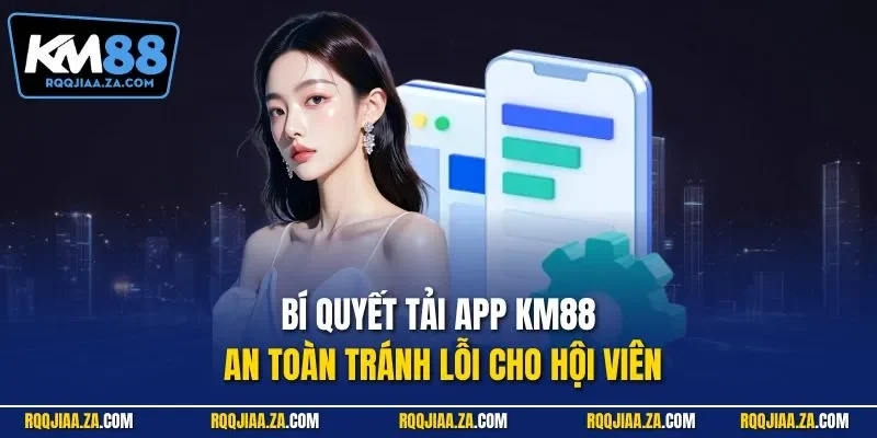 Bí quyết tải app KM88 an toàn tránh lỗi cho hội viên
