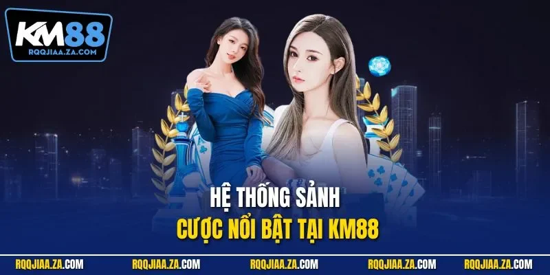 Hệ thống sảnh cược nổi bật tại KM88