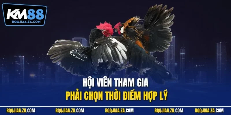 Hội viên tham gia phải chọn thời điểm hợp lý