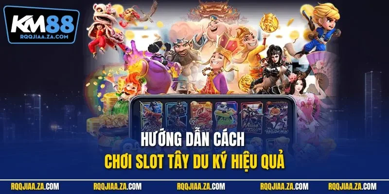 Hướng dẫn cách chơi slot Tây Du Ký hiệu quả