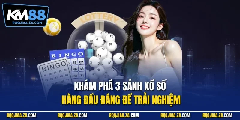 Khám phá 3 sảnh xổ số hàng đầu đáng để trải nghiệm