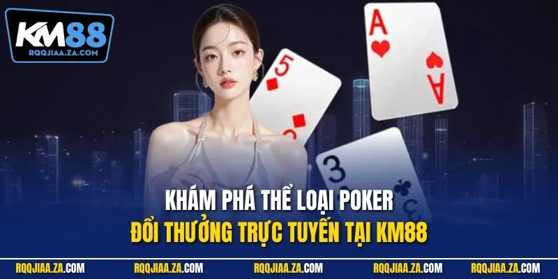 Khám phá thể loại Poker đổi thưởng trực tuyến tại KM88