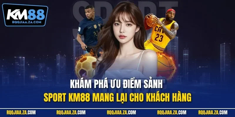 Khám phá ưu điểm sảnh Sport KM88 mang lại cho khách hàng