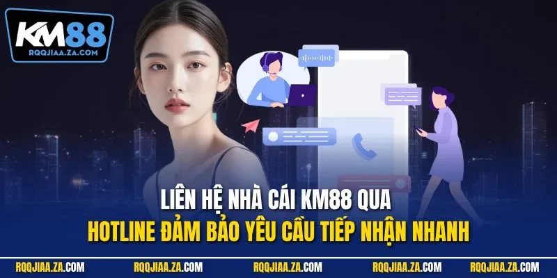 Liên hệ nhà cái KM88 qua hotline đảm bảo yêu cầu tiếp nhận nhanh