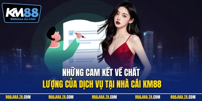 Những cam kết về chất lượng của dịch vụ tại nhà cái KM88