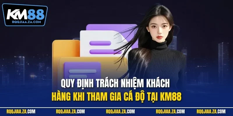 Quy định trách nhiệm khách hàng khi tham gia cá độ tại KM88