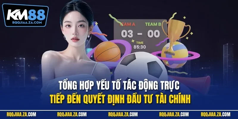 Tổng hợp yếu tố tác động trực tiếp đến quyết định đầu tư tài chính